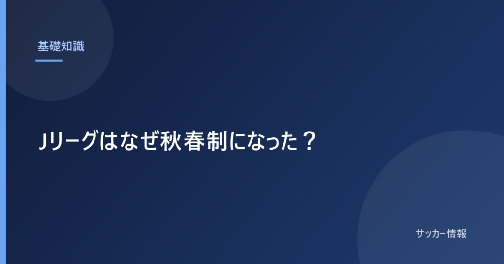 Jリーグはなぜ秋春制になった？｜4つの理由と、いま残っている問題