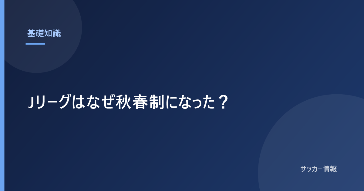Jリーグはなぜ秋春制になった？｜4つの理由と、いま残っている問題