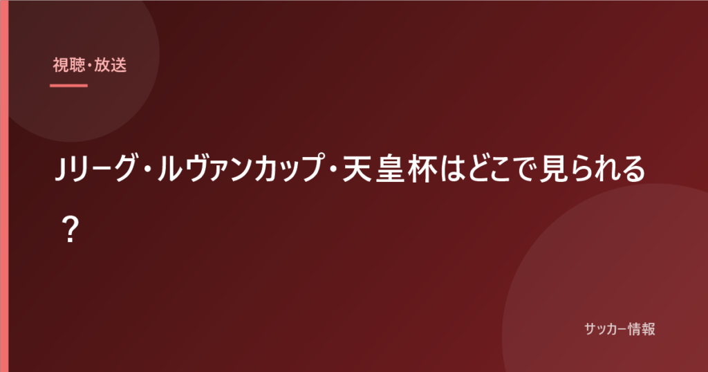 Jリーグ・ルヴァンカップ・天皇杯はどこで見られる？｜DAZNだけでは足りません