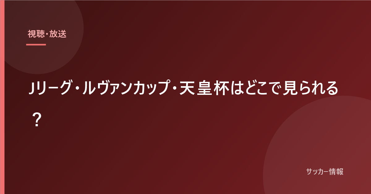Jリーグ・ルヴァンカップ・天皇杯はどこで見られる？｜DAZNだけでは足りません