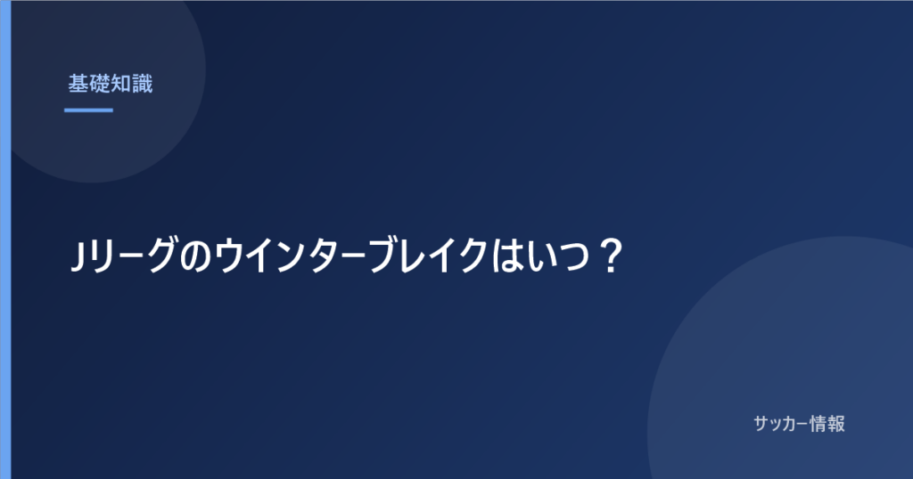 Jリーグのウインターブレイクはいつ？｜2026-27は12月中旬から2月中旬まで
