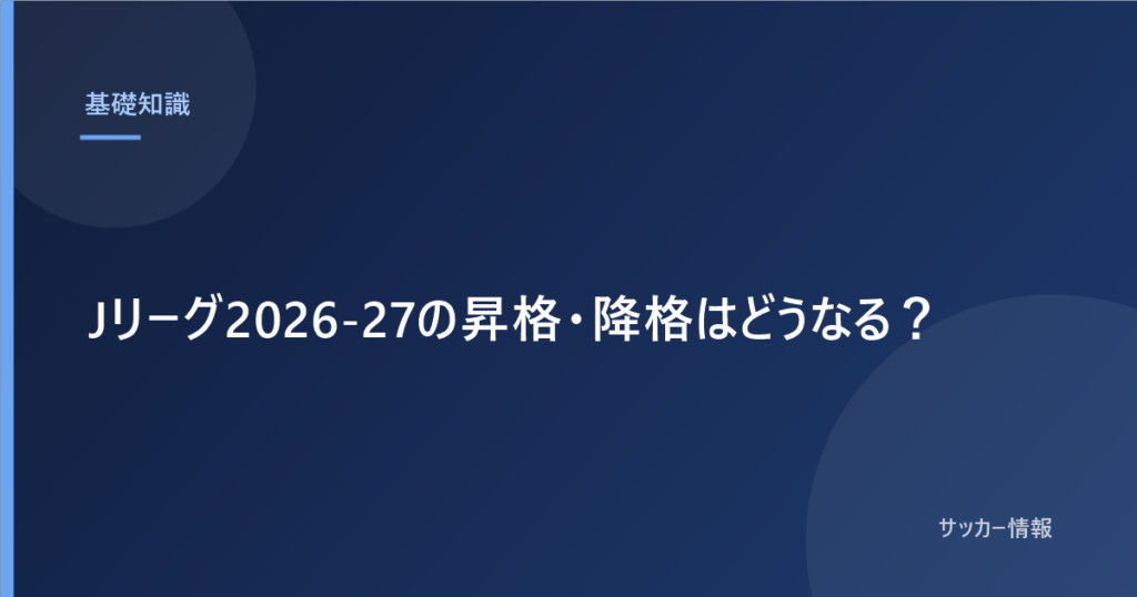 Jリーグ2026-27の昇格・降格はどうなる？｜J1は3クラブ降格、昇格枠も3つ