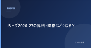 Jリーグ2026-27の昇格・降格はどうなる？｜J1は3クラブ降格、昇格枠も3つ