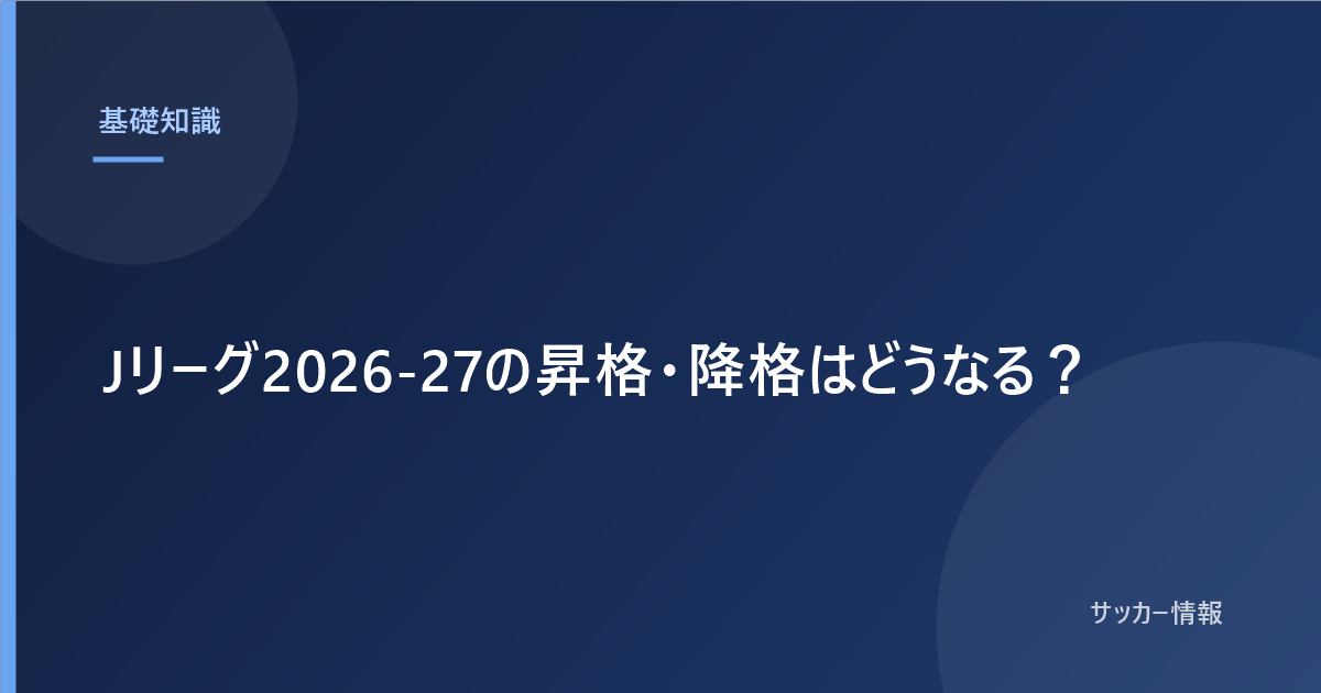 Jリーグ2026-27の昇格・降格はどうなる?|J1は3クラブ降格、昇格枠も3つ