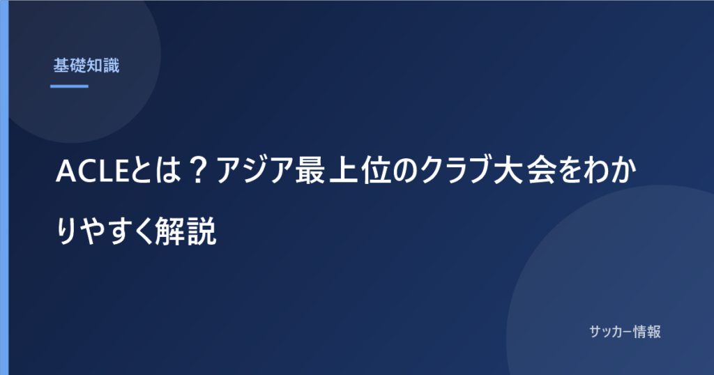 ACLEとは？アジア最上位のクラブ大会をわかりやすく解説｜2026-27は日本から5クラブ