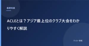 ACLEとは？アジア最上位のクラブ大会をわかりやすく解説｜2026-27は日本から5クラブ