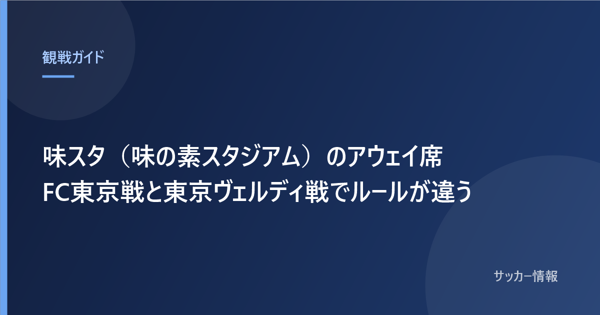 味スタ(味の素スタジアム)のアウェイ席 FC東京戦と東京ヴェルディ戦でルールが違う