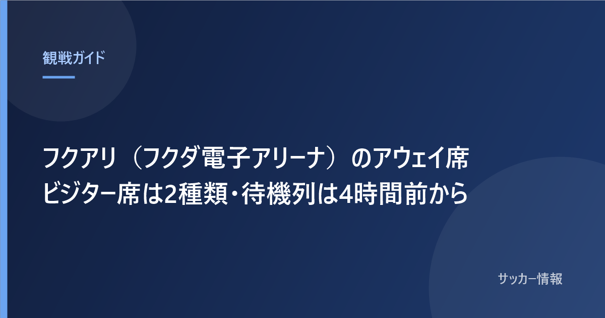 フクアリ（フクダ電子アリーナ）のアウェイ席 ビジター席は2種類・待機列は4時間前から