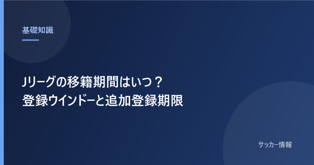 Jリーグの移籍期間 登録ウインドーの日程と決まり