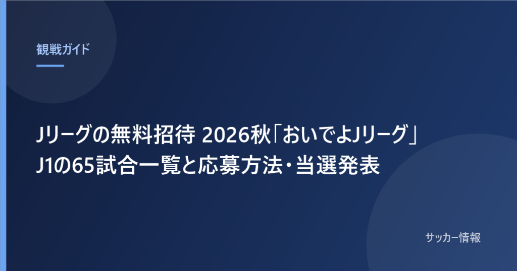 Jリーグの無料招待 2026秋「おいでよJリーグ」J1の65試合一覧と応募方法・当選発表