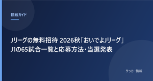 Jリーグの無料招待 2026秋「おいでよJリーグ」J1の65試合一覧と応募方法・当選発表