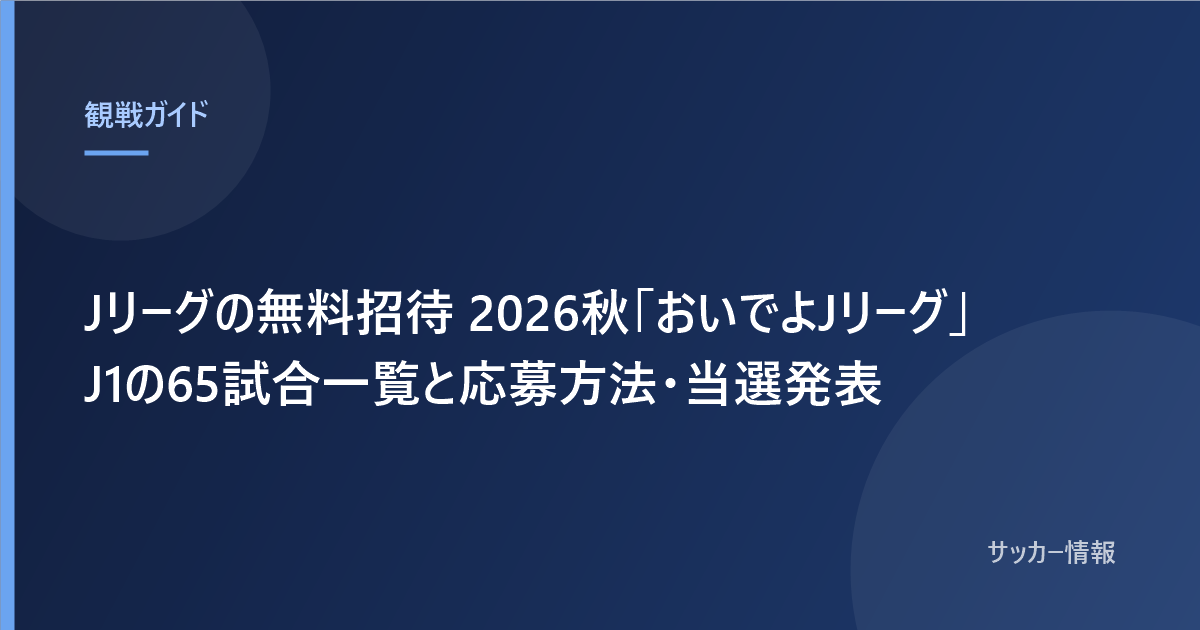 Jリーグの無料招待 2026秋「おいでよJリーグ」J1の65試合一覧と応募方法・当選発表