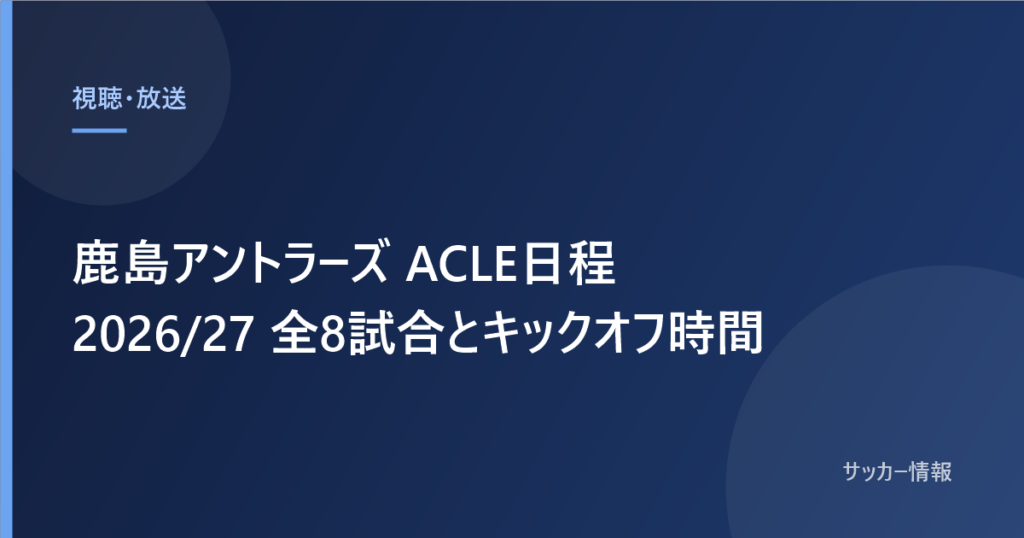 鹿島アントラーズ ACLE日程 2026/27 全8試合とキックオフ時間