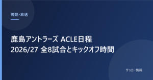 鹿島アントラーズ ACLE日程 2026/27 全8試合とキックオフ時間