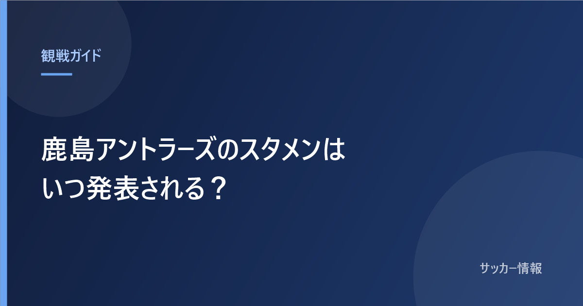 鹿島アントラーズのスタメンはいつ発表される?と書かれた記事のアイキャッチ画像