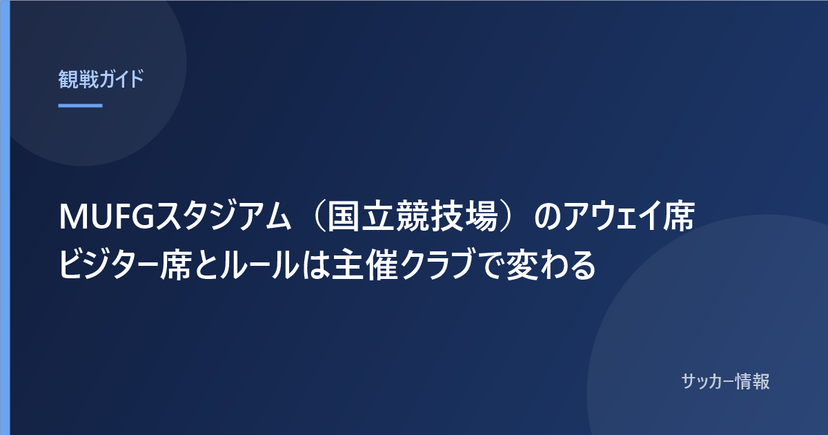 MUFGスタジアム(国立競技場)のアウェイ席 ビジター席とルールは主催クラブで変わる
