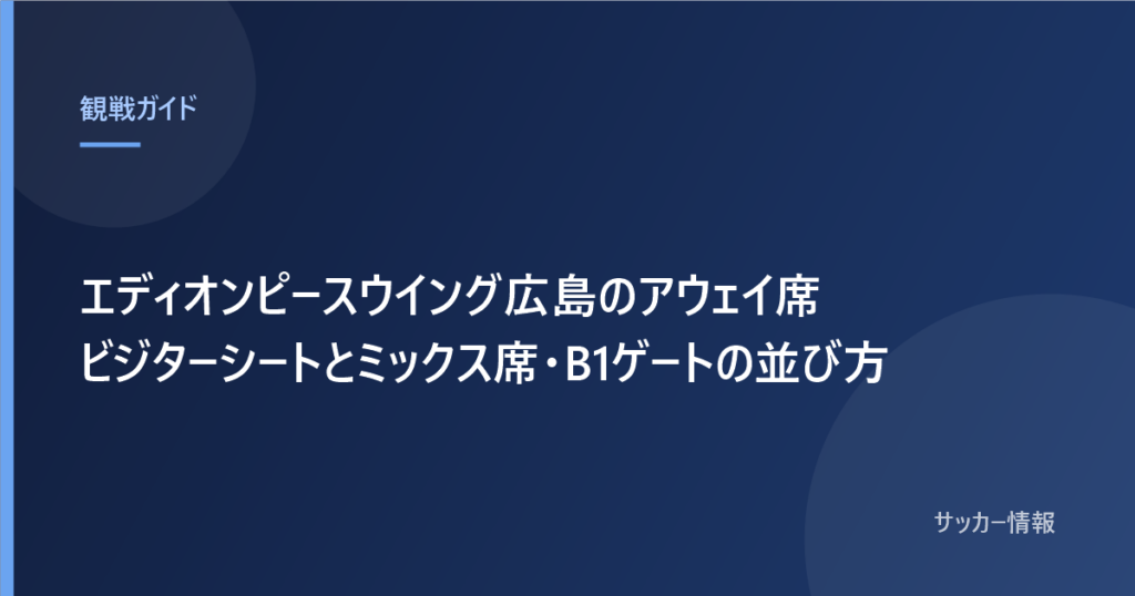 エディオンピースウイング広島のアウェイ席 ビジターシートとミックス席・B1ゲートの並び方