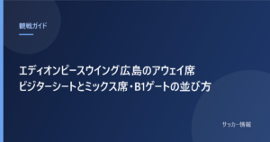 エディオンピースウイング広島のアウェイ席 ビジターシートとミックス席・B1ゲートの並び方