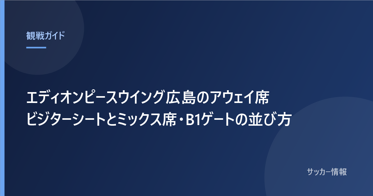 エディオンピースウイング広島のアウェイ席 ビジターシートとミックス席・B1ゲートの並び方