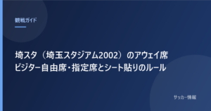 埼スタ（埼玉スタジアム2002）のアウェイ席 ビジター自由席・指定席とシート貼りのルール