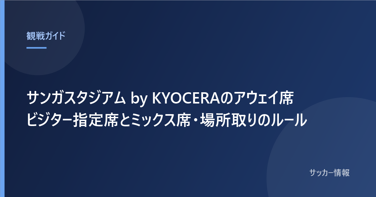 サンガスタジアム by KYOCERAのアウェイ席 ビジター指定席とミックス席・場所取りのルール