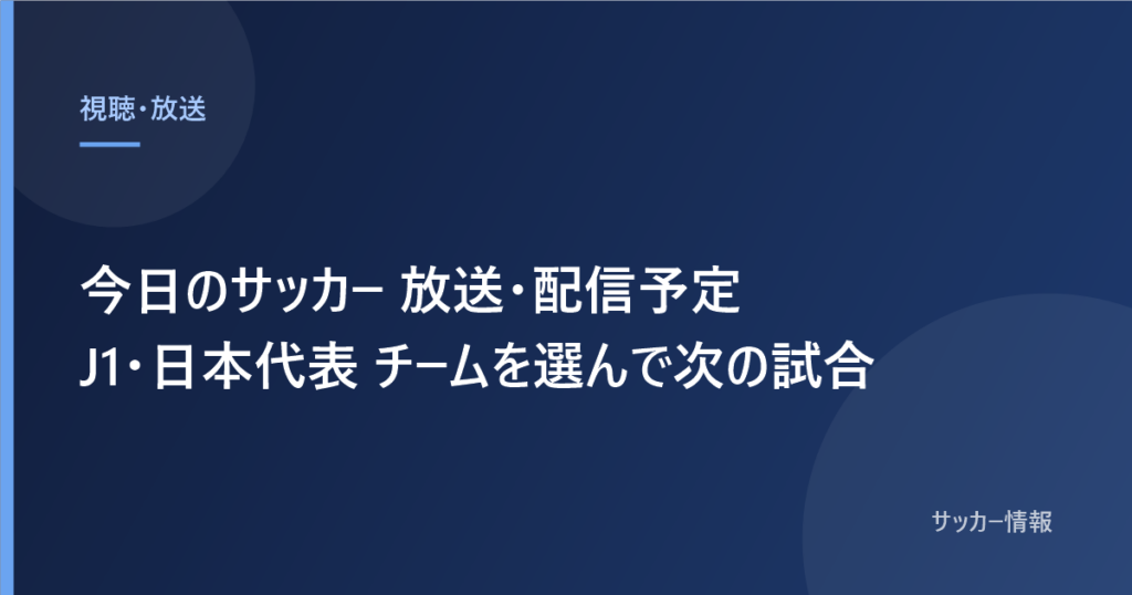 今日のサッカー 放送・配信予定 J1・日本代表 チームを選んで次の試合