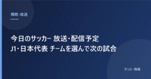 今日のサッカー 放送・配信予定 J1・日本代表 チームを選んで次の試合