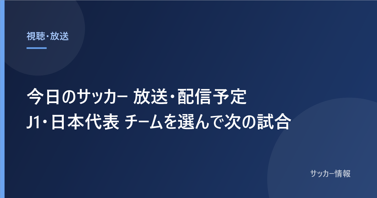 今日のサッカー 放送・配信予定 J1・日本代表 チームを選んで次の試合