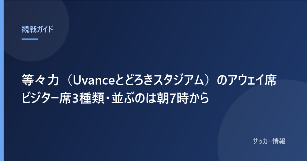 等々力（Uvanceとどろきスタジアム）のアウェイ席 ビジター席3種類・並ぶのは朝7時から