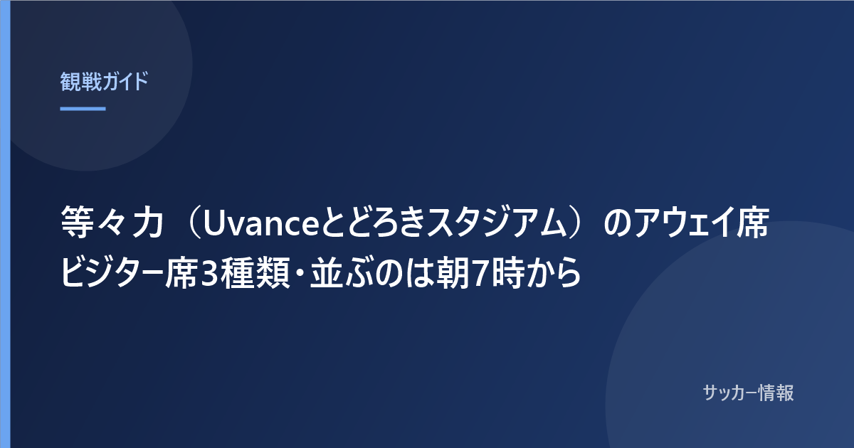 等々力（Uvanceとどろきスタジアム）のアウェイ席 ビジター席3種類・並ぶのは朝7時から